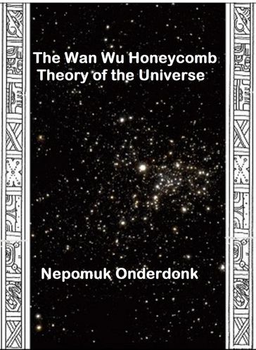 The Wan Wu Honeycomb Theory of the Universe - Nepomuk Onderdonk