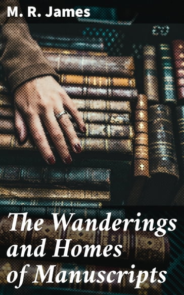 The Wanderings and Homes of Manuscripts - M. R. James