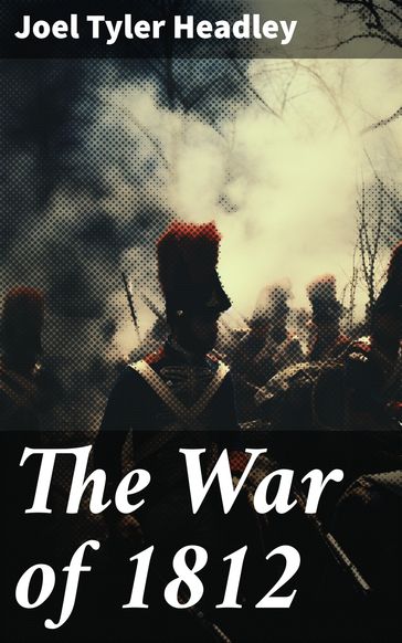 The War of 1812 - Joel Tyler Headley