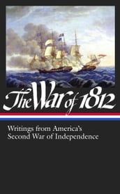 The War of 1812: Writings from America s Second War of Independence (LOA #232)