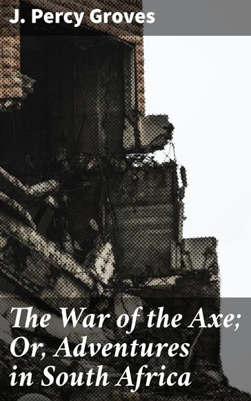 The War of the Axe; Or, Adventures in South Africa - J. Percy Groves