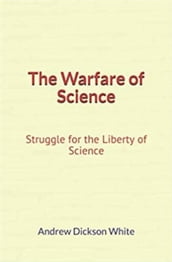 The Warfare of Science: Struggle for the Liberty of Science