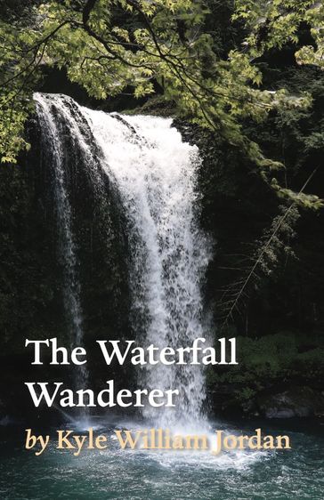 The Waterfall Wanderer - Kyle William Jordan