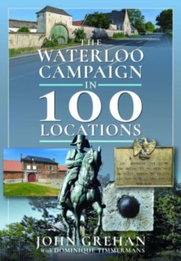 The Waterloo Campaign in 100 Locations - John Grehan