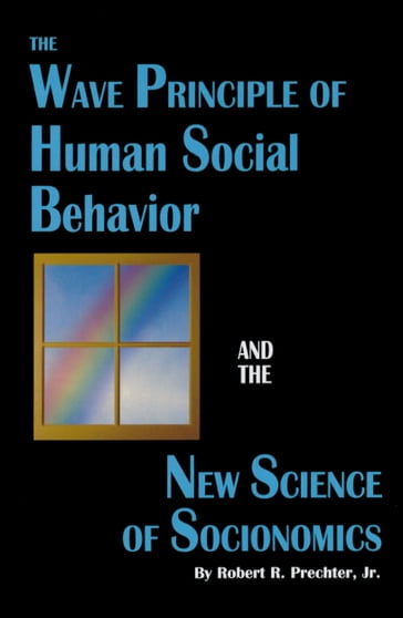 The Wave Principle of Human Social Behavior and The New Science of Socionomics - Jr. Robert R. Prechter