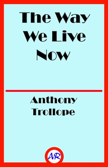 The Way We Live Now (Illustrated) - Anthony Trollope