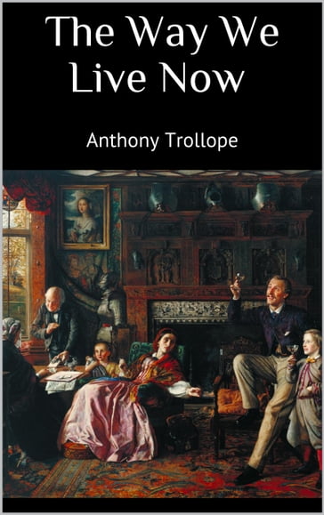 The Way We Live Now - Anthony Trollope