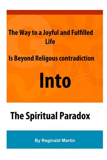 The Way to a Joyful And Fulfilled Life Is Beyond Religious Contradiction Into The Spiritual Paradox - Martin Reginald