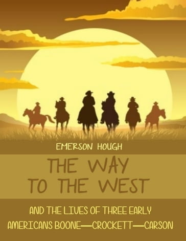 The Way to the West : And the Lives of Three Early Americans, Boone-Crockett-Carson (Illustrated) - Emerson Hough