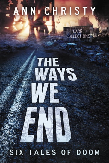 The Ways We End: Six Tales of Doom - ANN CHRISTY