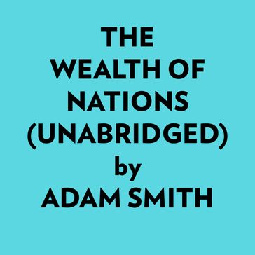 The Wealth Of Nations (Unabridged) - Adam Smith