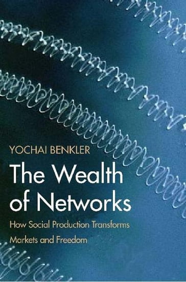 The Wealth of Networks: How Social Production Transforms Markets and Freedom - Yochai Benkler