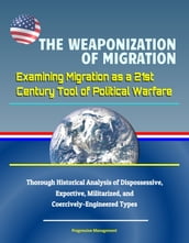 The Weaponization of Migration: Examining Migration as a 21st Century Tool of Political Warfare - Thorough Historical Analysis of Dispossessive, Exportive, Militarized, and Coercively-Engineered Types