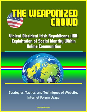 The Weaponized Crowd: Violent Dissident Irish Republicans (IRA) Exploitation of Social Identity Within Online Communities - Strategies, Tactics, and Techniques of Website, Internet Forum Usage - Progressive Management