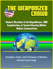 The Weaponized Crowd: Violent Dissident Irish Republicans (IRA) Exploitation of Social Identity Within Online Communities - Strategies, Tactics, and Techniques of Website, Internet Forum Usage