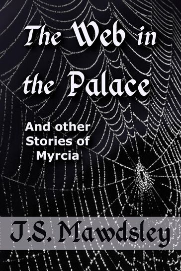 The Web in the Palace: And Other Stories of Myrcia - J.S. Mawdsley