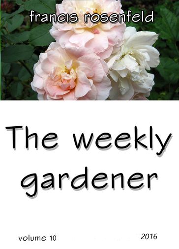 The Weekly Gardener: Volume 10 - 2016 - Francis Rosenfeld