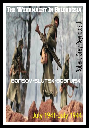 The Wehrmacht In Belorussia Borisov-Slutsk-Bobruisk July 1941-July 1944 - Jr Robert Grey Reynolds