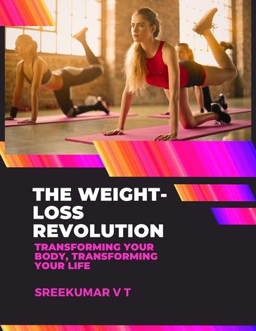 The Weight-Loss Revolution: Transforming Your Body, Transforming Your Life - SREEKUMAR V T