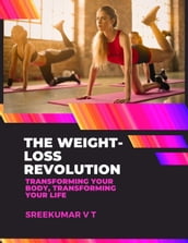 The Weight-Loss Revolution: Transforming Your Body, Transforming Your Life