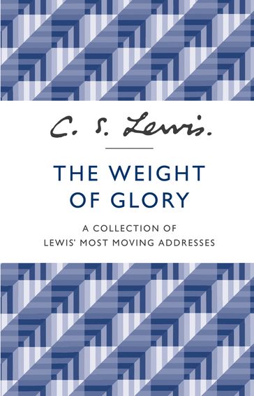 The Weight of Glory: A Collection of Lewis' Most Moving Addresses - C. S. Lewis