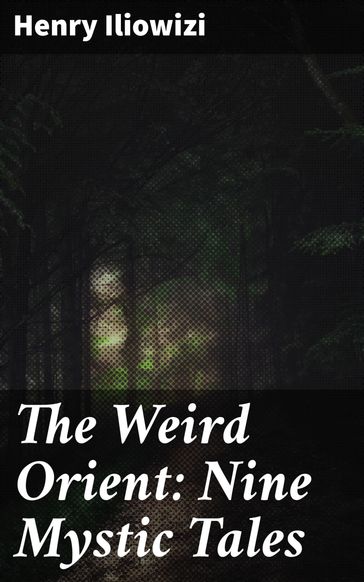 The Weird Orient: Nine Mystic Tales - Henry Iliowizi