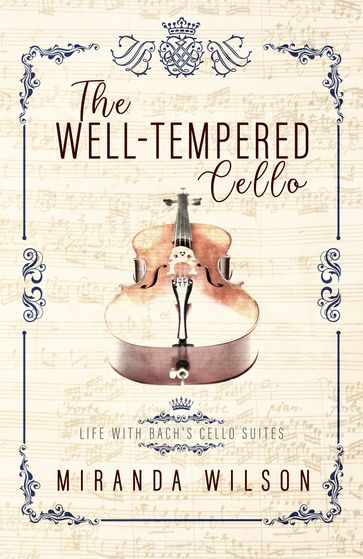 The Well-Tempered Cello: Life with Bach's Cello Suites - Miranda Wilson