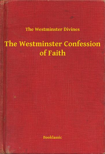 The Westminster Confession of Faith - The Westminster Divines