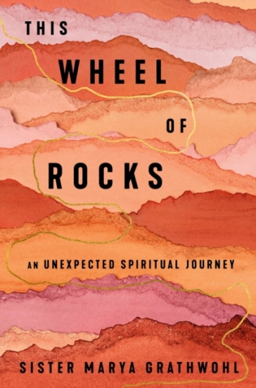 The Wheel Of Rocks - Sister Marya Grathwohl