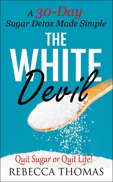 The White Devil: A 30-Day Sugar Detox Made Simple Quit Sugar or Quit Life! - Rebecca Thomas