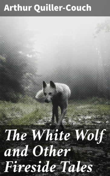 The White Wolf and Other Fireside Tales - Arthur Quiller-Couch