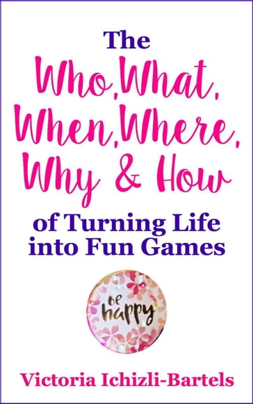 The Who, What, When, Where, Why & How of Turning Life into Fun Games - Victoria Ichizli-Bartels