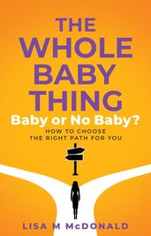 The Whole Baby Thing: Baby or No Baby? How to Choose the Right Path for You