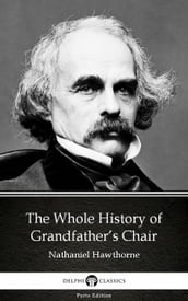 The Whole History of Grandfather s Chair by Nathaniel Hawthorne - Delphi Classics (Illustrated)