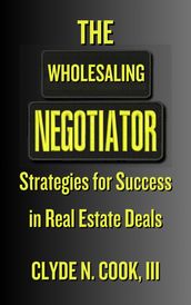 The Wholesaling Negotiator: Strategies for Success in Real Estate Deals