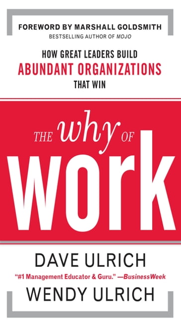 The Why of Work: How Great Leaders Build Abundant Organizations That Win - David Ulrich - Wendy Ulrich - Marshall Goldsmith