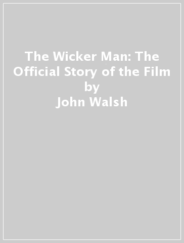The Wicker Man: The Official Story of the Film - John Walsh