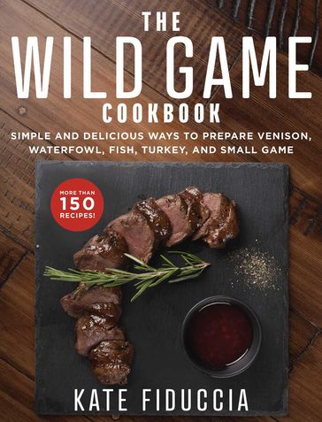 The Wild Game Cookbook - Kate Fiduccia