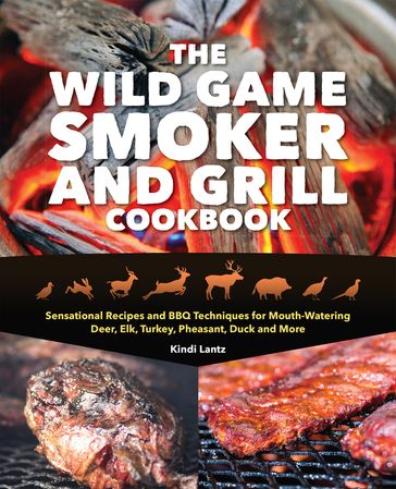 The Wild Game Smoker and Grill Cookbook - Kindi Lantz