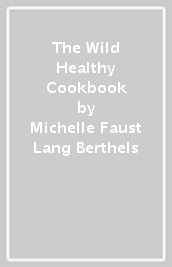 The Wild & Healthy Cookbook