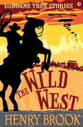 The Wild West: Usborne True Stories: Usborne True Stories