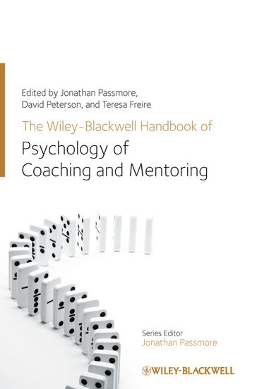The Wiley-Blackwell Handbook of the Psychology of Coaching and Mentoring - Jonathan Passmore - David Peterson - Teresa Freire