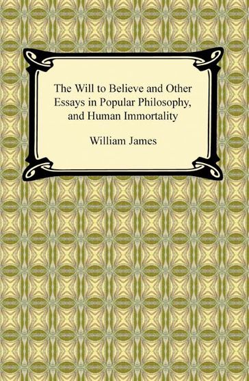 The Will to Believe and Other Essays in Popular Philosophy, and Human Immortality - William James