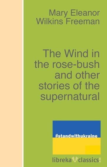 The Wind in the rose-bush and other stories of the supernatural - Mary Eleanor Wilkins Freeman