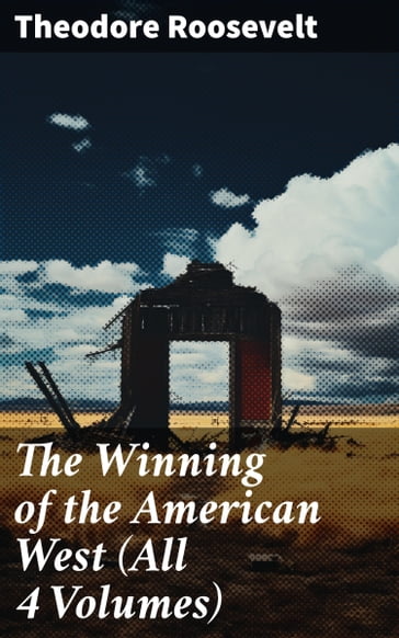 The Winning of the American West (All 4 Volumes) - Theodore Roosevelt