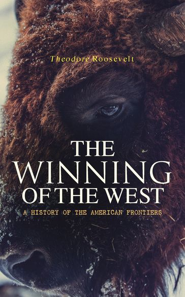 The Winning of the West: A History of the American Frontiers - Theodore Roosevelt