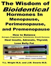 The Wisdom of Bioidentical Hormones In Menopause, Perimenopause, and Premenopause : Balance Estrogen, Progesterone, Testosterone, Growth Hormone, Insulin, Adrenals, Thyroid; Lose Belly Fat