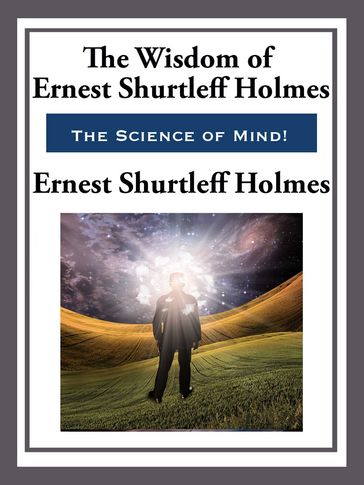 The Wisdom of Ernest Shurtleff Holmes - Ernest Shurtleff Holmes