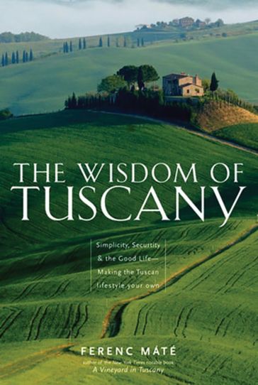 The Wisdom of Tuscany: Simplicity, Security & the Good Life - Ferenc Máté