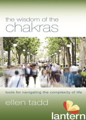 The Wisdom of the Chakras: Tools for Navigating the Complexity of Life